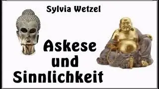 Askese und Sinnlichkeit ( Verzicht und/oder Genuss ? ) - Sylvia Wetzel ( Buddhismus )