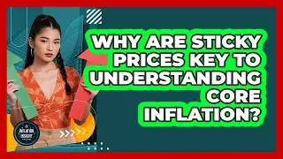 Why Are Sticky Prices Key To Understanding Core Inflation? - Inflation Insight Channel