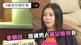 後生仔傾吓偈 | 麥明詩自認花心 普通男人滿唔到佢