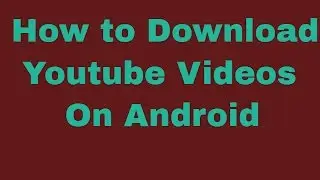 How to Download Youtube Videos On Android
