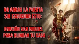 NO ABRAS LA PUERTA sin escuchar esto: Oración a San Miguel para Blindar tu Casa