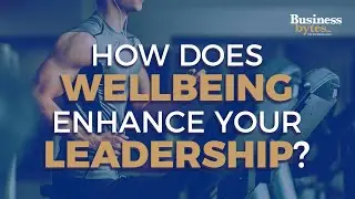 How Does Wellbeing Enhance Your Leadership?