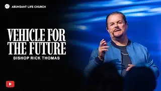 Built for What’s Ahead : Vehicle for the Future | Bishop Rick Thomas | Abundant Life Church