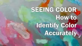 How to SEE COLOR ACCURATELY:  How to See Like an Artist