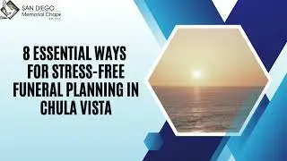 8 Essential Ways for Stress Free Funeral Planning in Chula Vista | San Diego Memorial Chapel