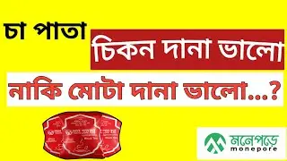 চিকন দানা ভালো না মোটাদানা ভালো..? || চা পাতা|| Monepore Limited