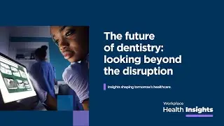 Bupa | Workplace Health Insights | The Future of Dentistry: Looking beyond the disruption
