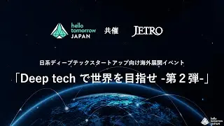「Deep Tech で世界を目指せ」第2弾 JETRO Hello tomorrow Japan 共催イベント
