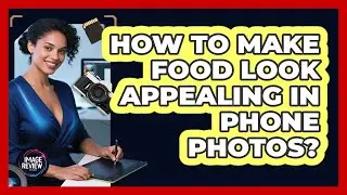 How To Make Food Look Appealing In Phone Photos?