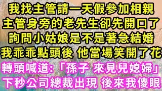 我找主管請一天假參加相親,主管身旁的老先生卻先開口了,詢問小姑娘是不是著急結婚,我乖乖點頭後 他當場笑開了花,轉頭喊道:「孫子 來見兒媳婦」下秒公司總裁出現 後來我傻眼#甜寵#灰姑娘#霸道總裁#愛情