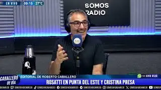 EDITORIAL DE ROBERTO CABALLERO: ROSATTI EN PUNTA DEL ESTE Y CRISTINA PRESA - AM 530
