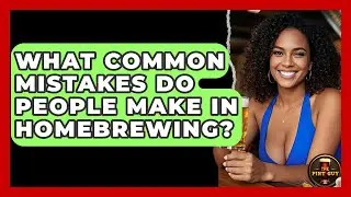What Common Mistakes Do People Make in Homebrewing? | The Pint Guy