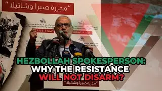 Hezbollah Spokesperson: Why the Resistance Will Not Disarm?