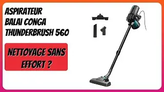 AVIS (2025) : Aspirateur Balai Conga ThunderBrush 560. D&Eacute;TAILS