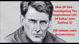 Man Of God - Investigating The Inspirational Life Of Father John Sullivan SJ  [50-minute radio doc]