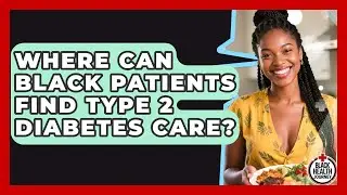 Where Can Black Patients Find Type 2 Diabetes Care? - Black Health Journey