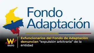 Exfuncionarios del Fondo de Adaptaci&oacute;n denuncian &ldquo;expulsi&oacute;n arbitraria&rdquo; de la entidad | La W