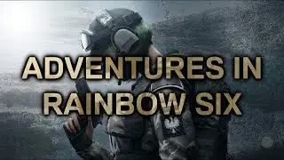 Adventures In Rainbow Six Seige