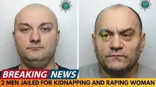 BREAKING NEWS: 2 ROMANIAN MEN JAILED FOR 18 YEARS FOR RAPE AND KIDNAP OF WOMAN