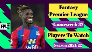 FPL GW37 | Players To Watch | Fantasy Premier League 2021/22