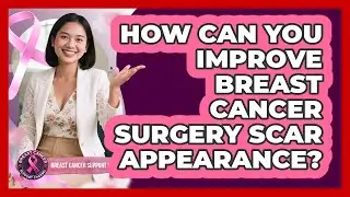 How Can You Improve Breast Cancer Surgery Scar Appearance? - Breast Cancer Support Channel