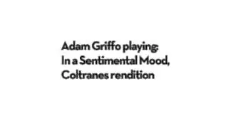 Adam Griffo playing Tranes solo in In a Sentimental Mood