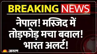 Nepal Riots Update: नेपाल! मस्जिद में तोड़फोड़! भारत अलर्ट! | Breaking News | Protest Violence | India