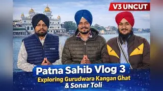 Patna Sahib Vlog | Part 4 | Kangan Ghat | V3 Uncut