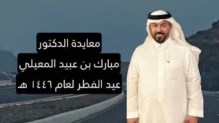 معايدة الدكتور مبارك بن عبيد المعيلي عيد الفطر لعام ١٤٤٦ هـ
