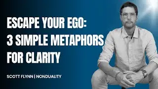 Escape Your Ego: 3 Simple Metaphors for Clarity | Scott Flynn (Nonduality)