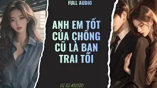 Full Audio | Anh Em Tốt Của Chồng Cũ Là Bạn Trai Tôi | Truyện ngắn hay nhất #truyenaudio
