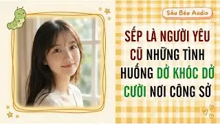 [Truyện Audio] SẾP LÀ NGƯỜI YÊU CŨ: NHỮNG TÌNH HUỐNG DỞ KHÓC DỞ CƯỜI NƠI CÔNG SỞ | Sâu Béo Audio