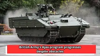 British Army's Ajax program progresses despite obstacles
