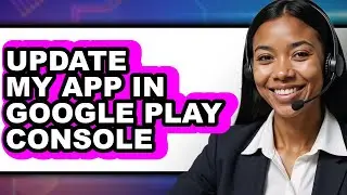 How to Update My App in Google Play Console (full Guide)