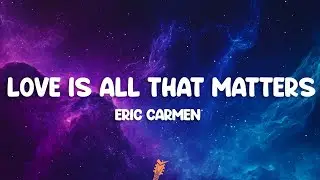 Eric Carmen - Love Is All That Matters (Lyrics)