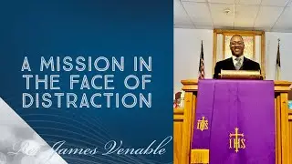 A Mission In The Face Of Distraction - Rev James Venable