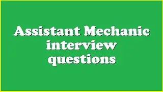 Assistant Mechanic interview questions