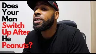 Does Your Man Switch Up After He PeaNuts?