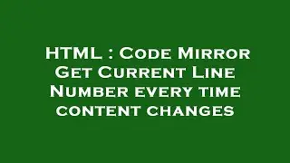 HTML : Code Mirror Get Current Line Number every time content changes