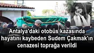 Antalya'daki otob&uuml;s kazasında hayatını kaybeden Sudem &Ccedil;akmak'ın cenazesi toprağa verildi