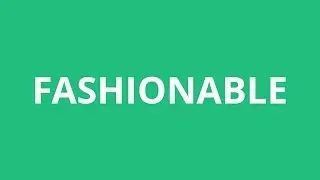How To Pronounce Fashionable - Pronunciation Academy