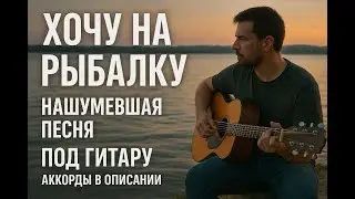 ХОЧУ НА РЫБАЛКУ под ГИТАРУ аккорды в описании