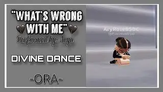 “What’s wrong with me?” Ora solo || ✨ || DIVINE DANCE ||