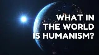 What in the world is humanism?