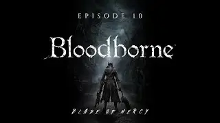 Bloodborne &ndash; Blade of Mercy Run | Episode 10