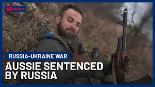 Australian Sentenced In Absentia By Russia For Fighting In Ukraine Speaks Out | 10 News+