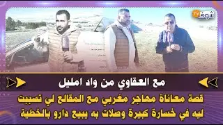 مع العقاوي من واد امليل  قصة معاناة مهاجر مغربي مع المقالع لي تسببت ليه  في خسارة كبيرة...