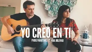 YO CREO EN TI - PABLO MARTINEZ Ft. ANA BOLIVAR