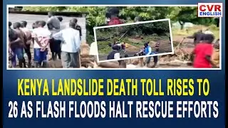 Kenya landslide Death Toll Rises to 26 as Flash Floods Halt Rescue Efforts | CVR English