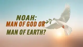 Noah: Man of God or Man of Earth?